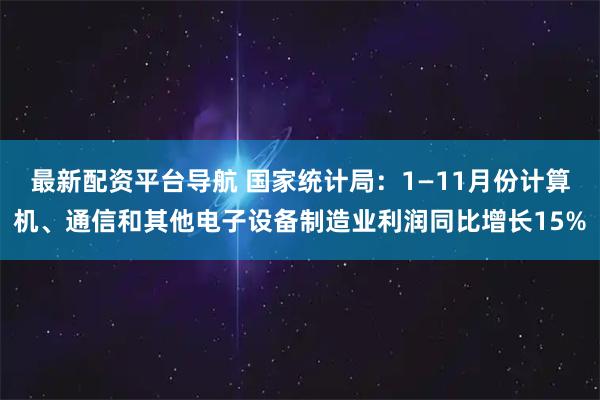 最新配资平台导航 国家统计局：1—11月份计算机、通信和其他电子设备制造业利润同比增长15%