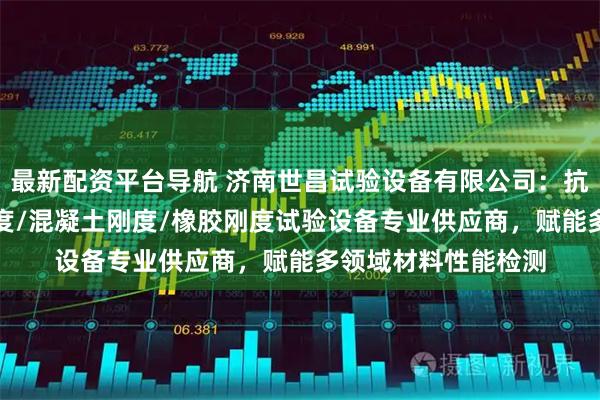 最新配资平台导航 济南世昌试验设备有限公司：抗弯刚度/刚度/环刚度/混凝土刚度/橡胶刚度试验设备专业供应商，赋能多领域材料性能检测