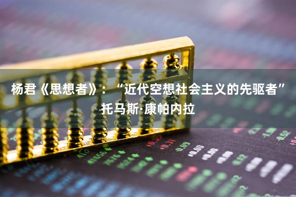 杨君《思想者》：“近代空想社会主义的先驱者”托马斯·康帕内拉