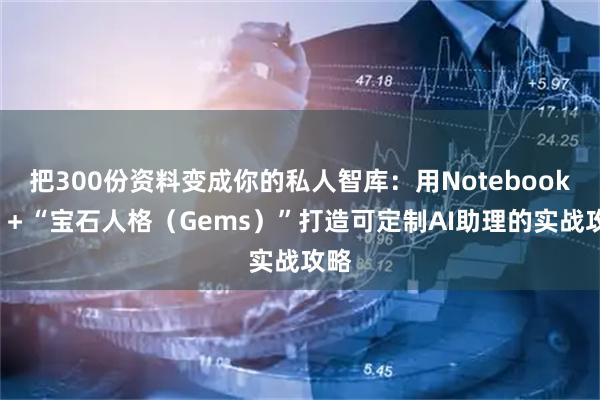 把300份资料变成你的私人智库：用NotebookLM＋“宝石人格（Gems）”打造可定制AI助理的实战攻略