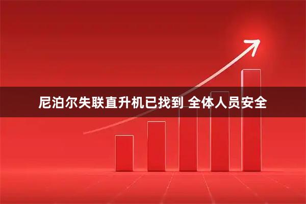 尼泊尔失联直升机已找到 全体人员安全