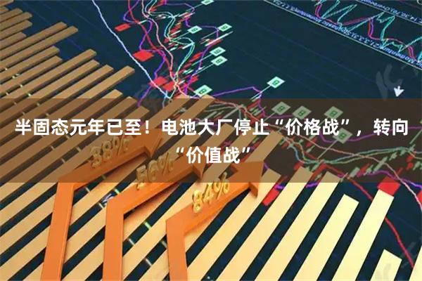 半固态元年已至！电池大厂停止“价格战”，转向“价值战”