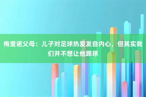 梅里诺父母：儿子对足球热爱发自内心，但其实我们并不想让他踢球