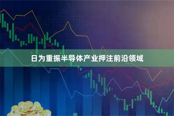 日为重振半导体产业押注前沿领域