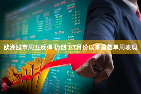 欧洲股市周五反弹 仍创下7月份以来最差单周表现